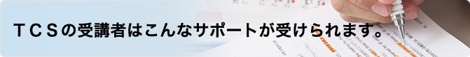 TCSの受講者はこんなサポートが受けられます。